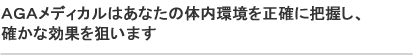 ＡＧＡメディカルはあなたの体内環境を正確に把握し、確かな効果を狙います