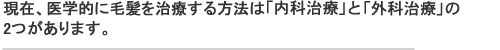 現在、医学的に毛髪を治療する方法は「医療育毛」と「医療植毛」の2つがあります。