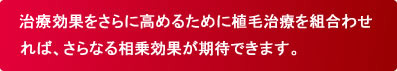 育毛効果をさらに高めるために植毛治療を組合わせ